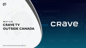 How to Watch Crave TV Outside Canada [Updated Feb 2024]