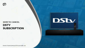How to Cancel DSTV Subscription in Canada (Updated 2023)