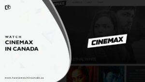 How to Watch Cinemax in Canada? (2022 Updated)