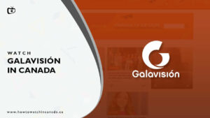 How to Watch Galavisión in Canada? [2022 Updated]