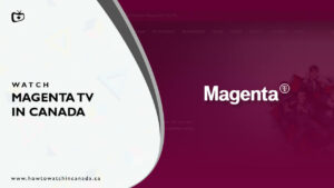 How to Watch Magenta TV in Canada [2023 Updated]