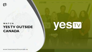 How To Watch Yes TV outside Canada (2023 Updated)