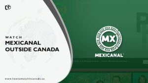How To Watch Mexicanal Outside Canada? (2023 Updated)