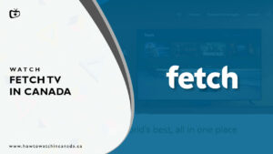 How to Watch Fetch TV in Canada? [2022 Updated]