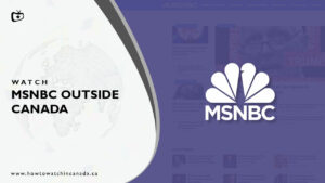 How to Watch MSNBC outside Canada? [2023 Updated]