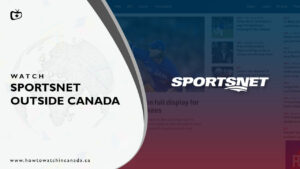 How to Watch Sportsnet outside Canada [2023 Updated]