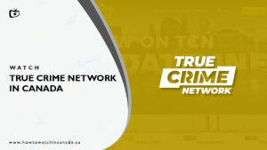 How to Watch True Crime Network in Canada? [2022 Updated]