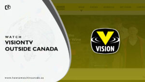 How to Watch VisionTV outside Canada? [2022 Updated]