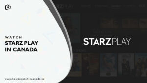 How to Watch Starz Play in Canada [October 2023]