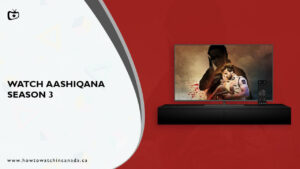 How to Watch Aashiqana Season 3 on Hotstar in Canada? [Easy Guide]