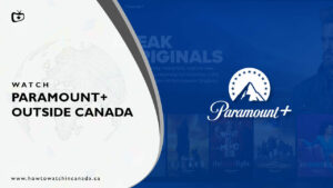 How to Watch Paramount Plus Outside Canada [Updated 2024]