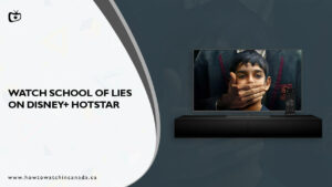 How to Watch School Of Lies in Canada On Hotstar [Free Guide]