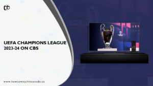 Watch UEFA Champions League 2023-24 In Canada On CBS