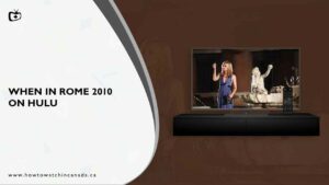 How to Watch When In Rome 2010 in Canada on Hulu – [Top-notch Hacks in 2023]